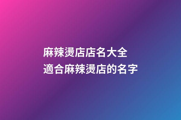 麻辣燙店店名大全 適合麻辣燙店的名字